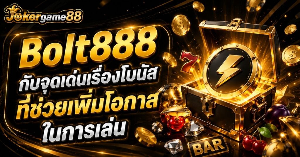 Bolt888 กับจุดเด่นเรื่องโบนัสที่ช่วยเพิ่มโอกาสในการเล่น