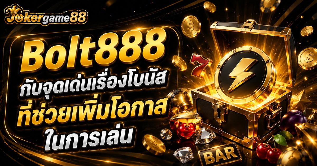 Bolt888 กับจุดเด่นเรื่องโบนัสที่ช่วยเพิ่มโอกาสในการเล่น
